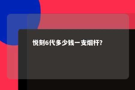悦刻6代多少钱一支烟杆
？ 